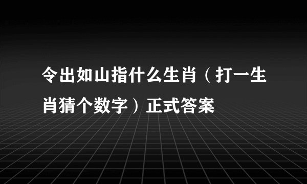 令出如山指什么生肖（打一生肖猜个数字）正式答案