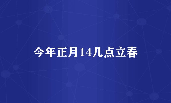 今年正月14几点立春