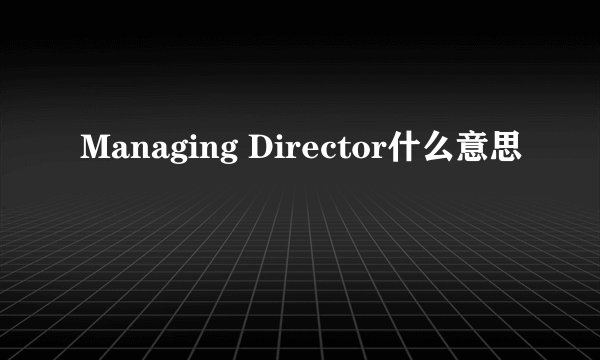 Managing Director什么意思