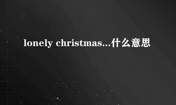 lonely christmas...什么意思