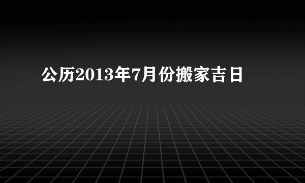 公历2013年7月份搬家吉日