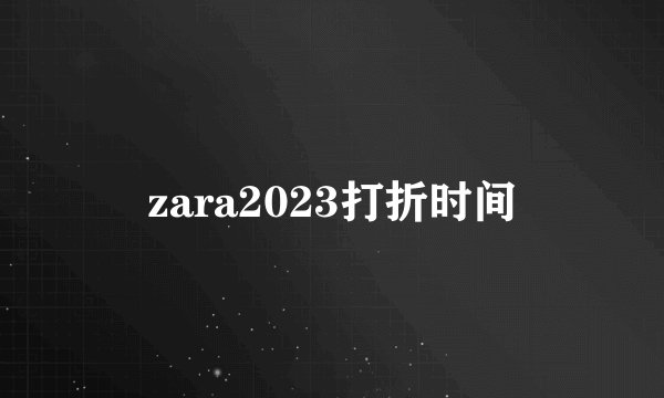 zara2023打折时间