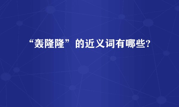 “轰隆隆”的近义词有哪些?