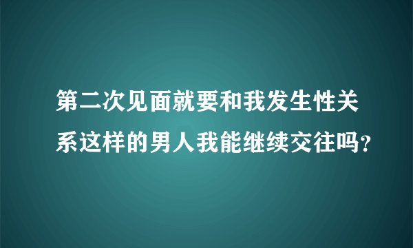 第二次见面就要和我发生性关系这样的男人我能继续交往吗？