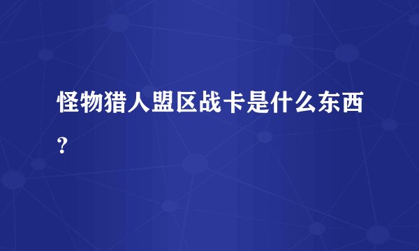 怪物猎人盟区战卡是什么东西？