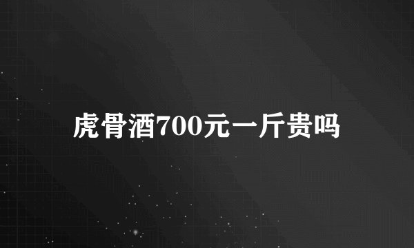虎骨酒700元一斤贵吗