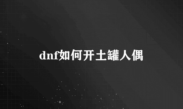 dnf如何开土罐人偶