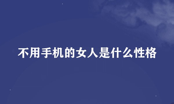 不用手机的女人是什么性格