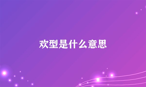 欢型是什么意思