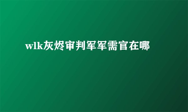 wlk灰烬审判军军需官在哪