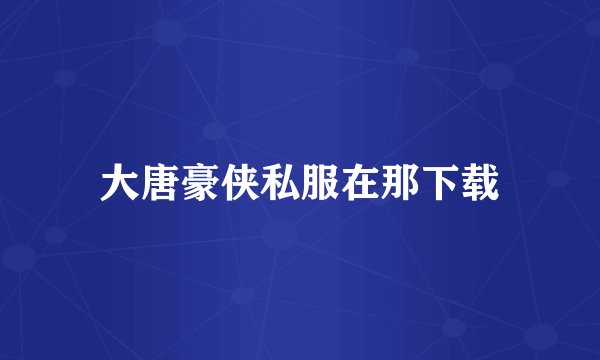 大唐豪侠私服在那下载