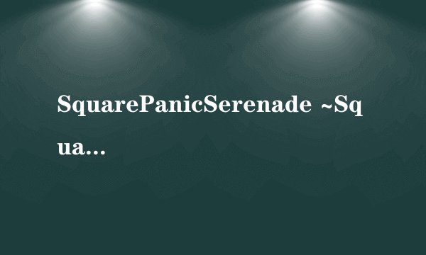 SquarePanicSerenade ~SquarePushedSixteen Remix~ 歌词