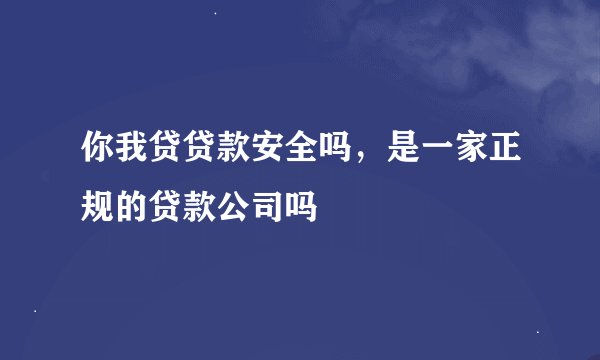你我贷贷款安全吗，是一家正规的贷款公司吗