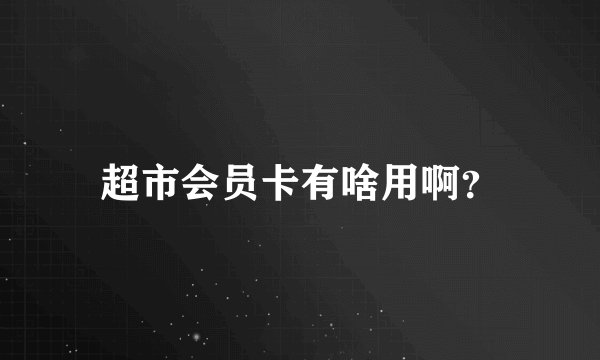 超市会员卡有啥用啊？