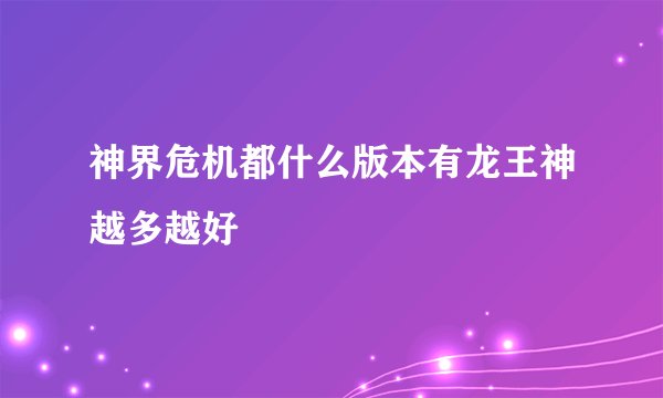 神界危机都什么版本有龙王神越多越好