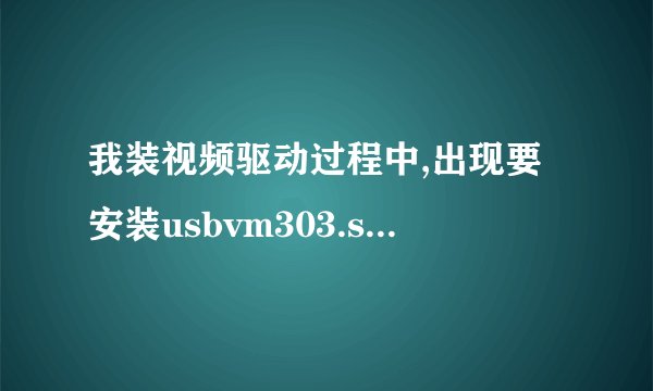 我装视频驱动过程中,出现要安装usbvm303.sys,是什么意思?