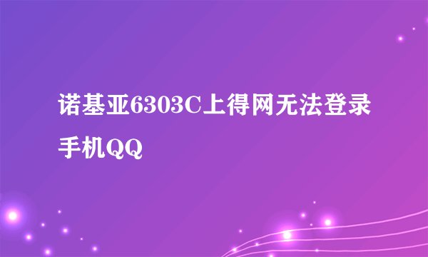 诺基亚6303C上得网无法登录手机QQ