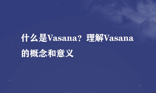 什么是Vasana？理解Vasana的概念和意义