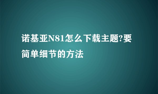 诺基亚N81怎么下载主题?要简单细节的方法