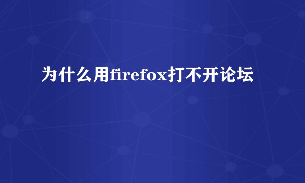 为什么用firefox打不开论坛