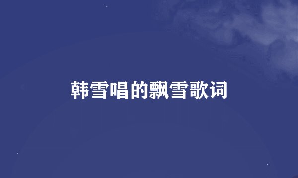 韩雪唱的飘雪歌词