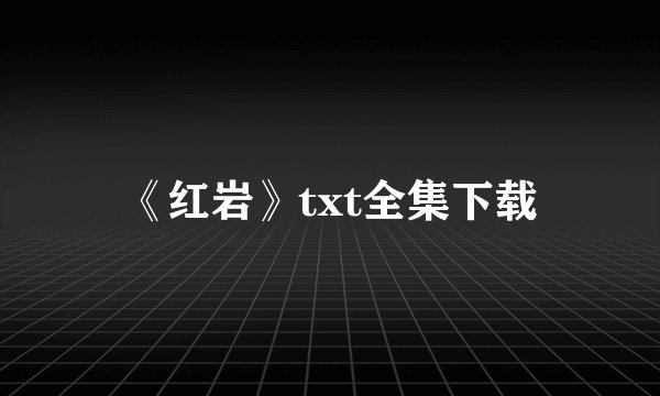 《红岩》txt全集下载