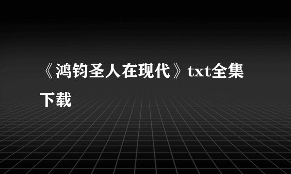 《鸿钧圣人在现代》txt全集下载