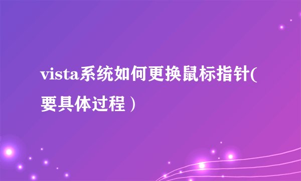 vista系统如何更换鼠标指针(要具体过程）