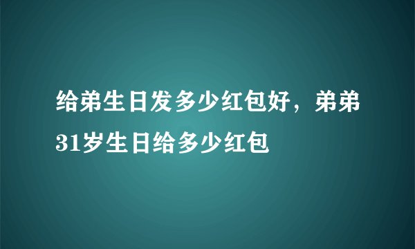 给弟生日发多少红包好，弟弟31岁生日给多少红包