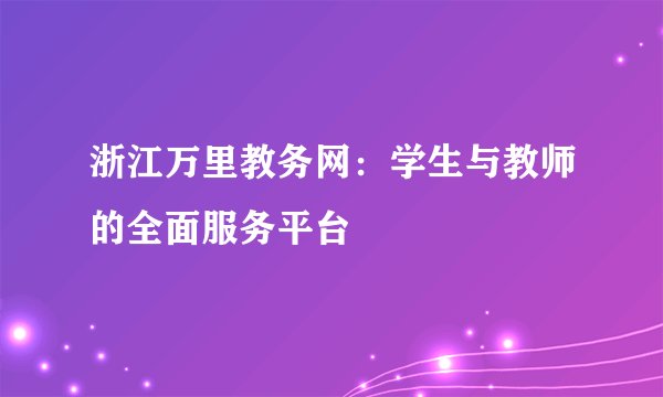 浙江万里教务网：学生与教师的全面服务平台