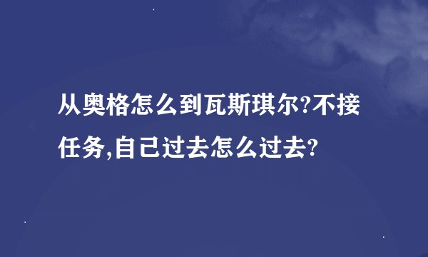 从奥格怎么到瓦斯琪尔?不接任务,自己过去怎么过去?