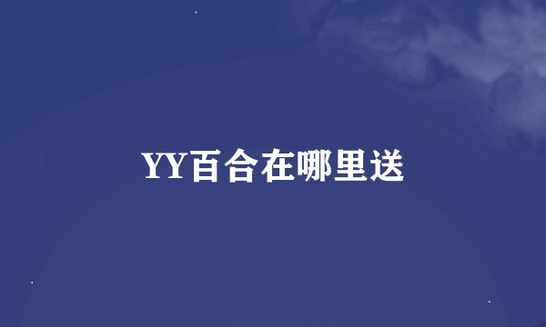 YY百合在哪里送