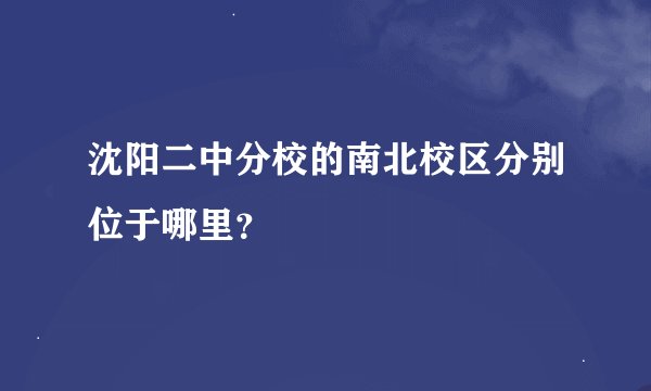沈阳二中分校的南北校区分别位于哪里？