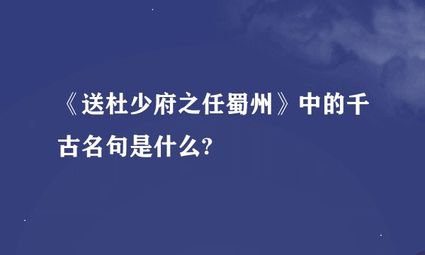 《送杜少府之任蜀州》中的千古名句是什么?