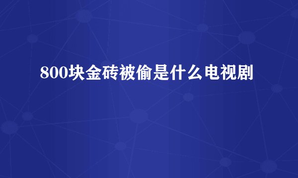 800块金砖被偷是什么电视剧