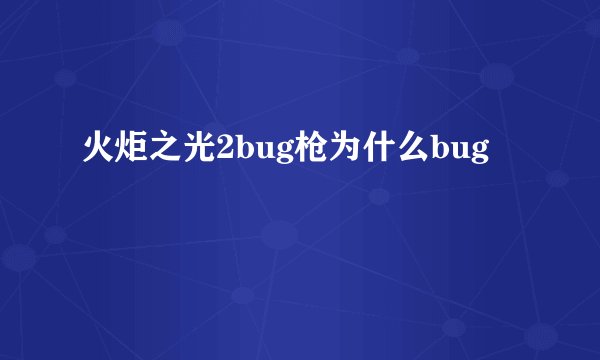 火炬之光2bug枪为什么bug