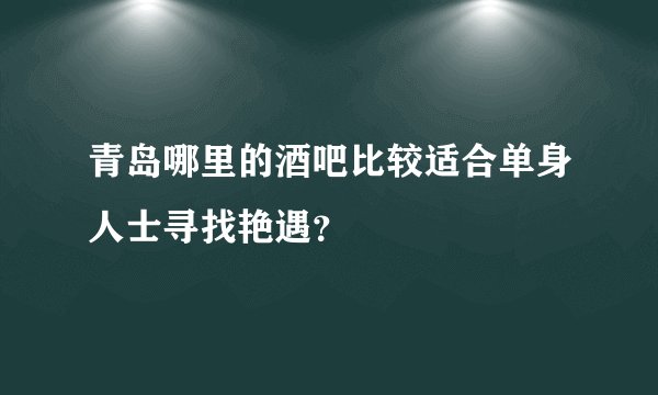 青岛哪里的酒吧比较适合单身人士寻找艳遇？