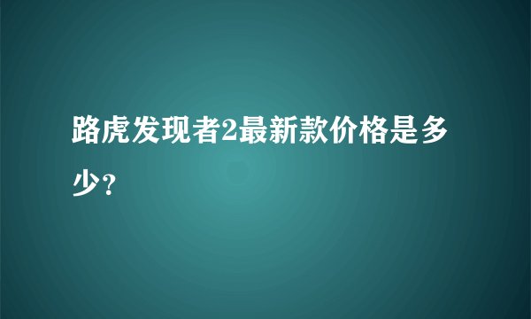 路虎发现者2最新款价格是多少？