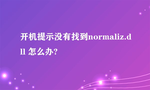 开机提示没有找到normaliz.dll 怎么办?