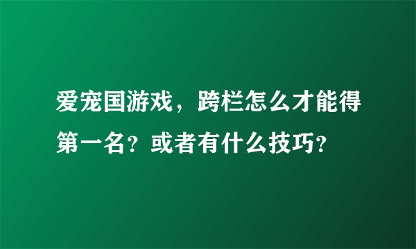 爱宠国游戏，跨栏怎么才能得第一名？或者有什么技巧？