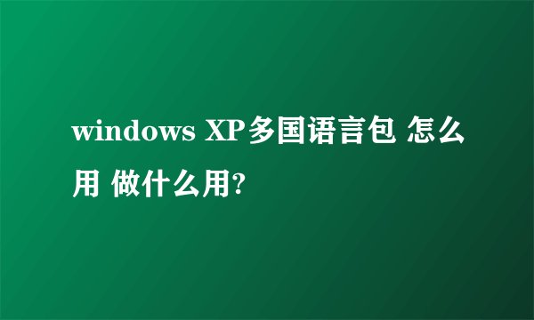 windows XP多国语言包 怎么用 做什么用?