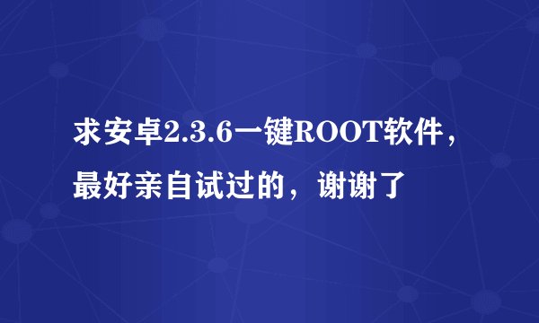 求安卓2.3.6一键ROOT软件，最好亲自试过的，谢谢了