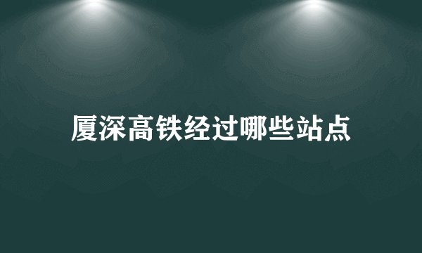 厦深高铁经过哪些站点