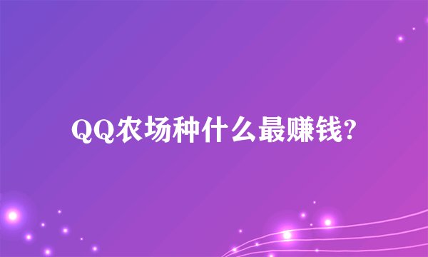 QQ农场种什么最赚钱?