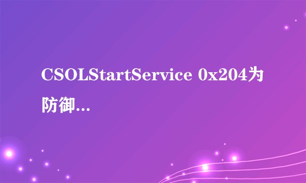 CSOLStartService 0x204为防御非法程序driver开始失败