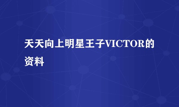 天天向上明星王子VICTOR的资料