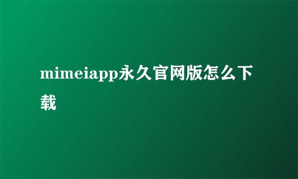 mimeiapp永久官网版怎么下载