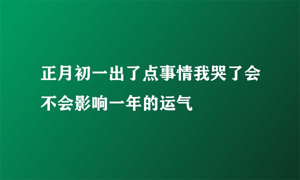 正月初一出了点事情我哭了会不会影响一年的运气