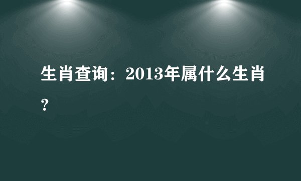生肖查询：2013年属什么生肖？