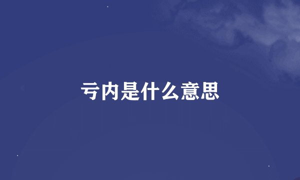 亏内是什么意思